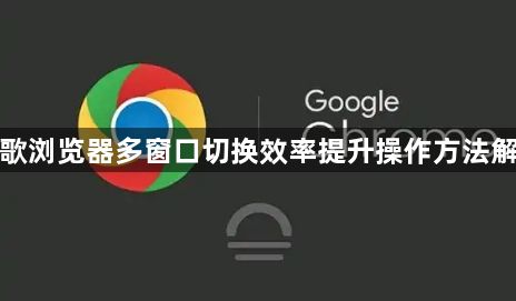 谷歌浏览器多窗口切换效率提升操作方法解析1