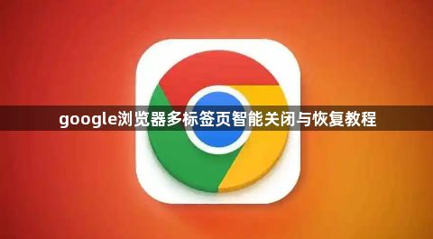 google浏览器多标签页智能关闭与恢复教程1