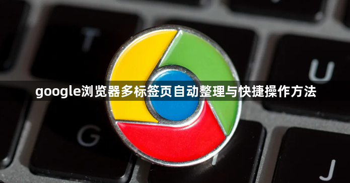 google浏览器多标签页自动整理与快捷操作方法1