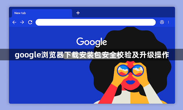 google浏览器下载安装包安全校验及升级操作1