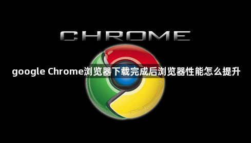 google Chrome浏览器下载完成后浏览器性能怎么提升1