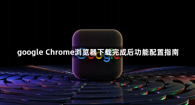 google Chrome浏览器下载完成后功能配置指南1