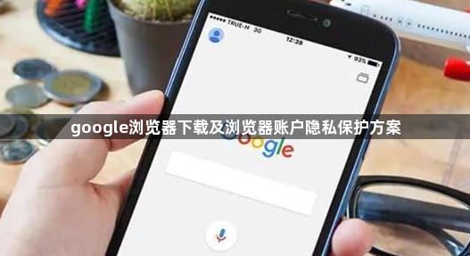 google浏览器下载及浏览器账户隐私保护方案1
