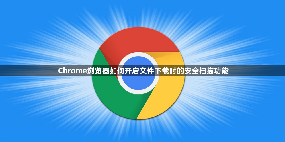 Chrome浏览器如何开启文件下载时的安全扫描功能1