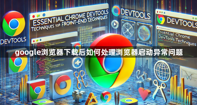 google浏览器下载后如何处理浏览器启动异常问题1