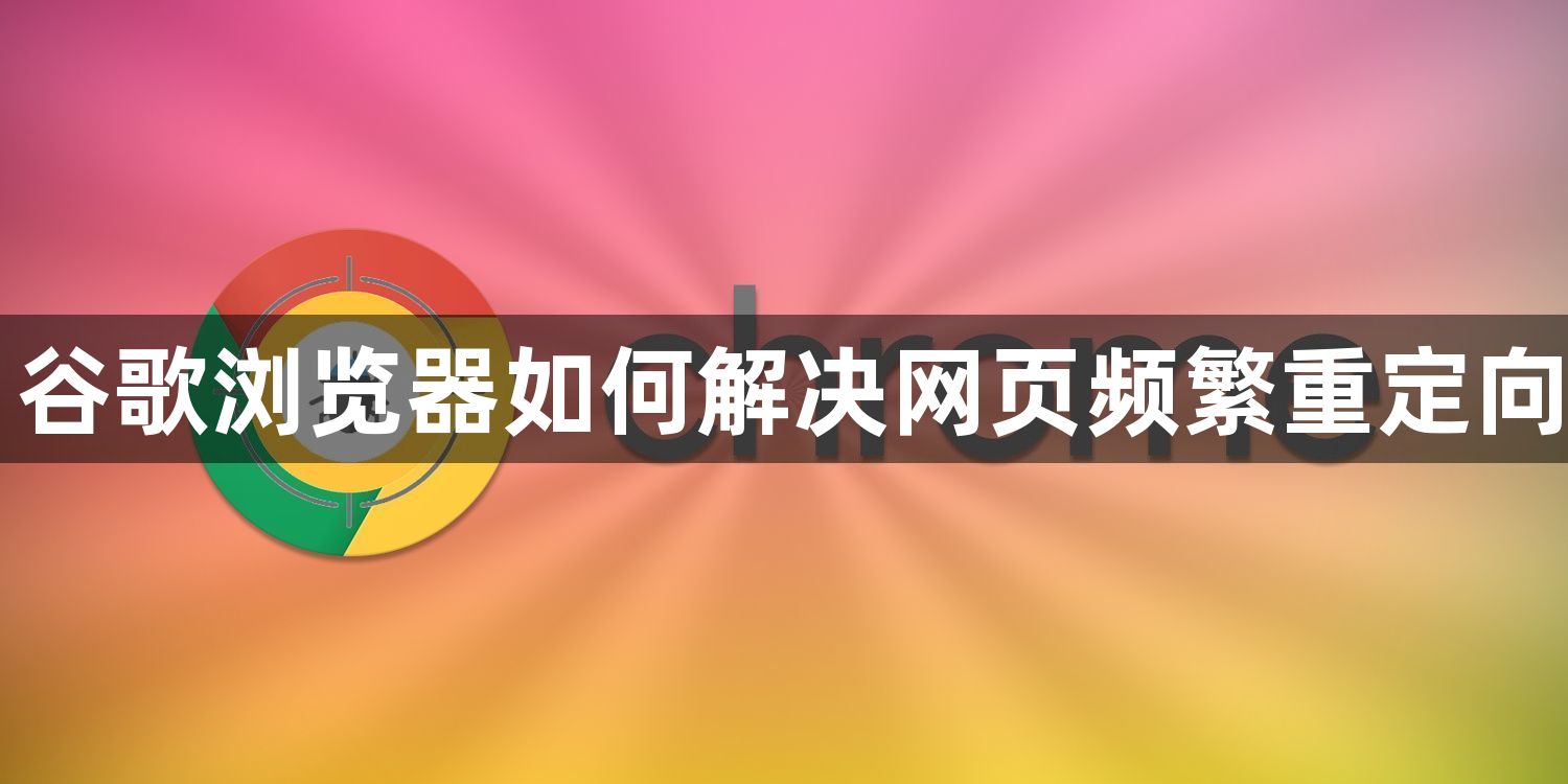 谷歌浏览器如何解决网页频繁重定向1