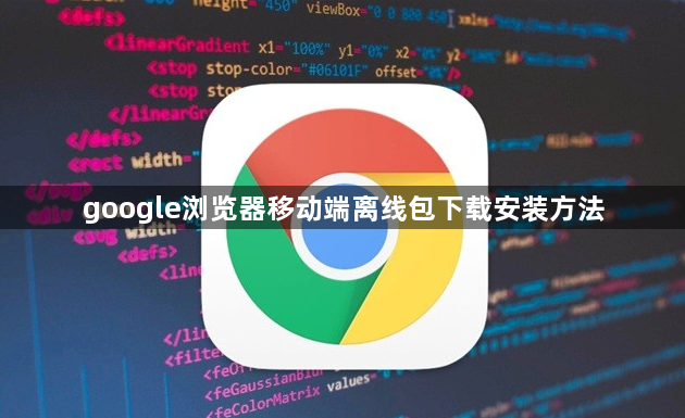 google浏览器移动端离线包下载安装方法1