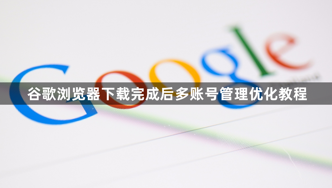 谷歌浏览器下载完成后多账号管理优化教程1