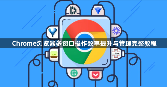 Chrome浏览器多窗口操作效率提升与管理完整教程1