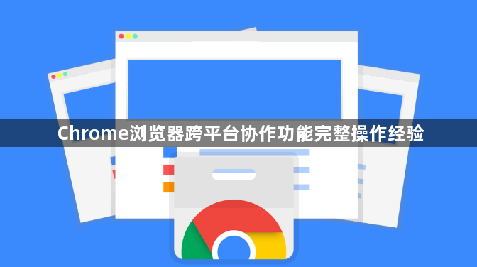 Chrome浏览器跨平台协作功能完整操作经验1