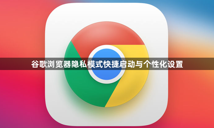 谷歌浏览器隐私模式快捷启动与个性化设置1