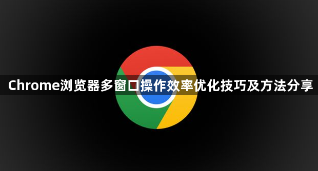 Chrome浏览器多窗口操作效率优化技巧及方法分享1