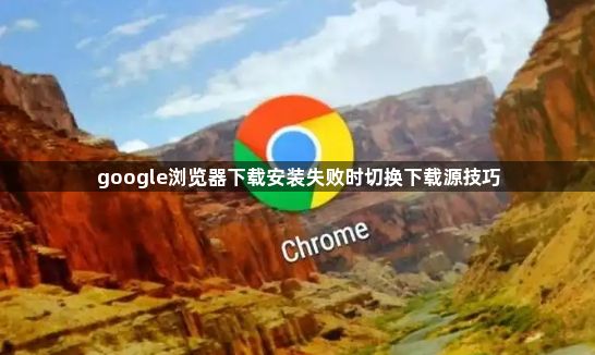 google浏览器下载安装失败时切换下载源技巧1