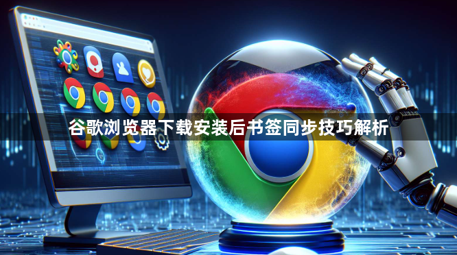 谷歌浏览器下载安装后书签同步技巧解析1