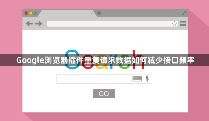 Google浏览器插件重复请求数据如何减少接口频率1