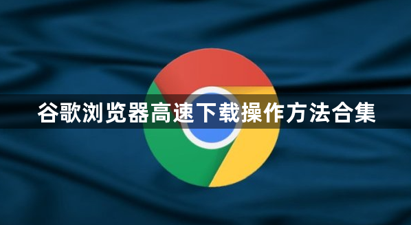 谷歌浏览器高速下载操作方法合集1