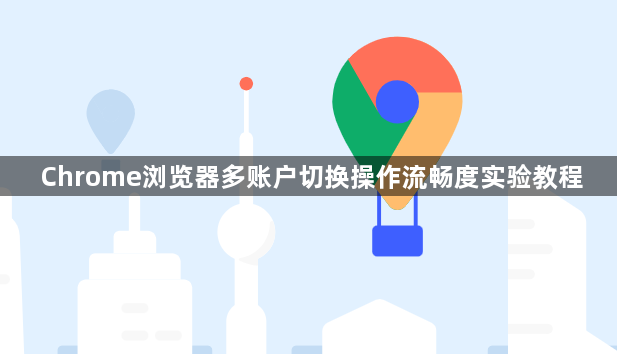 Chrome浏览器多账户切换操作流畅度实验教程1