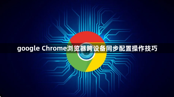 google Chrome浏览器跨设备同步配置操作技巧1