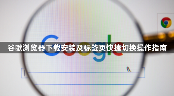 谷歌浏览器下载安装及标签页快捷切换操作指南1
