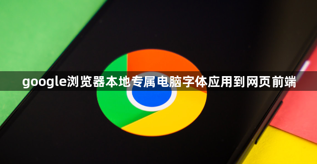google浏览器本地专属电脑字体应用到网页前端1
