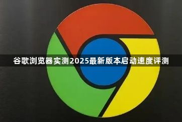 谷歌浏览器实测2025最新版本启动速度评测1