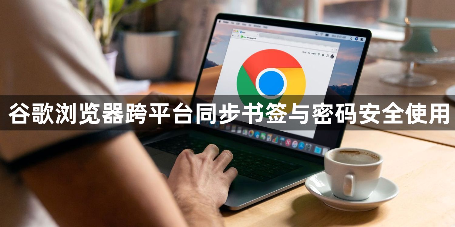 谷歌浏览器跨平台同步书签与密码安全使用1