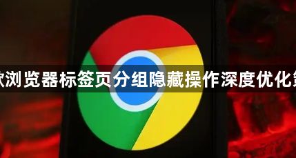 谷歌浏览器标签页分组隐藏操作深度优化策略1