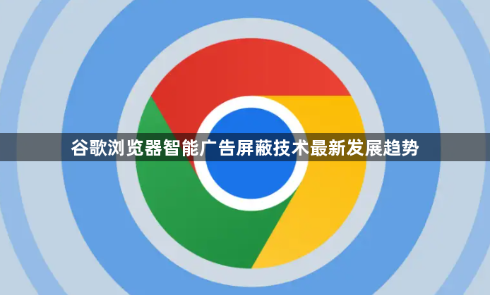 谷歌浏览器智能广告屏蔽技术最新发展趋势1