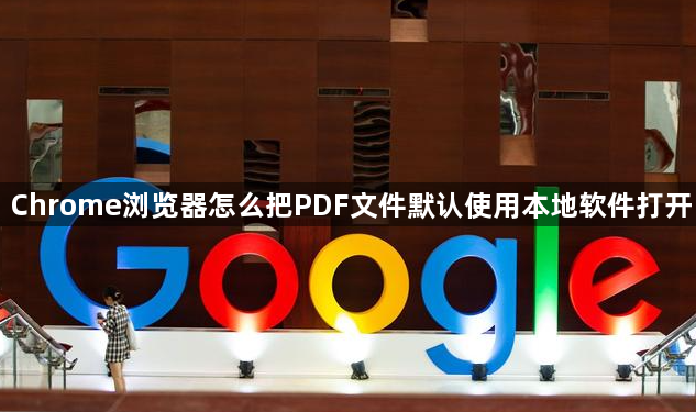 Chrome浏览器怎么把PDF文件默认使用本地软件打开1