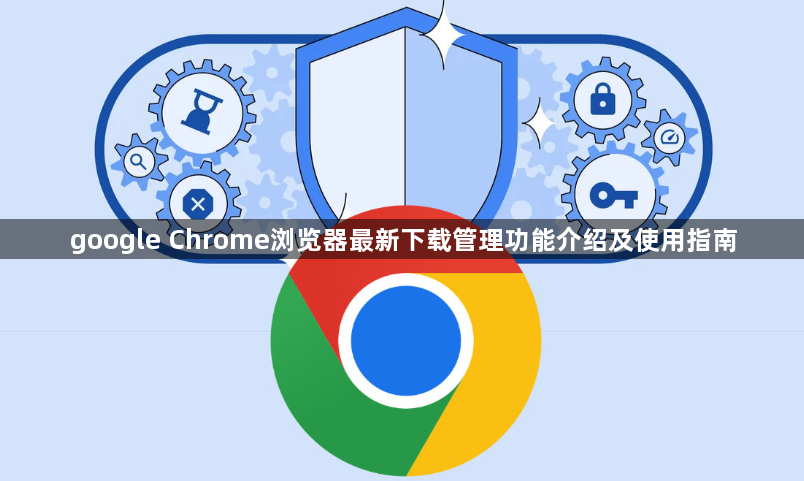 google Chrome浏览器最新下载管理功能介绍及使用指南1