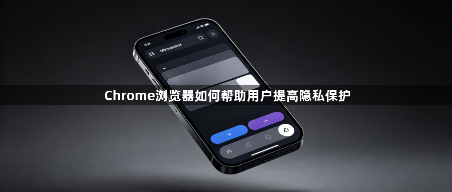 Chrome浏览器如何帮助用户提高隐私保护1