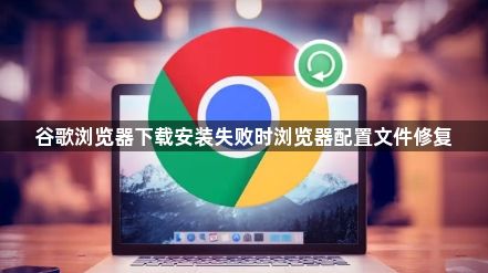 谷歌浏览器下载安装失败时浏览器配置文件修复1