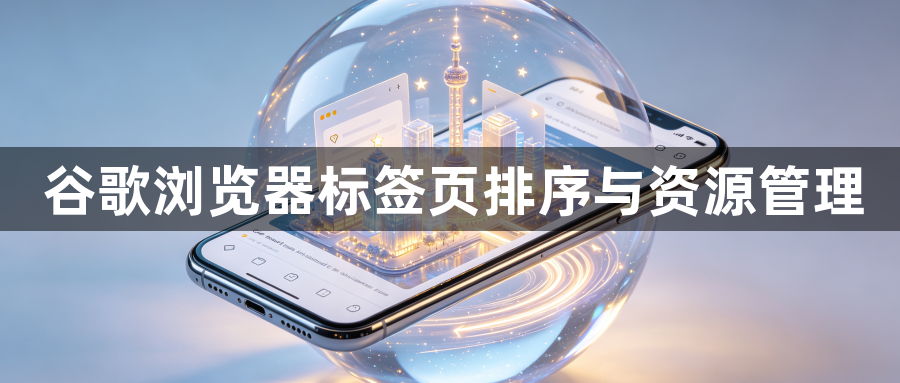 谷歌浏览器标签页排序与资源管理1