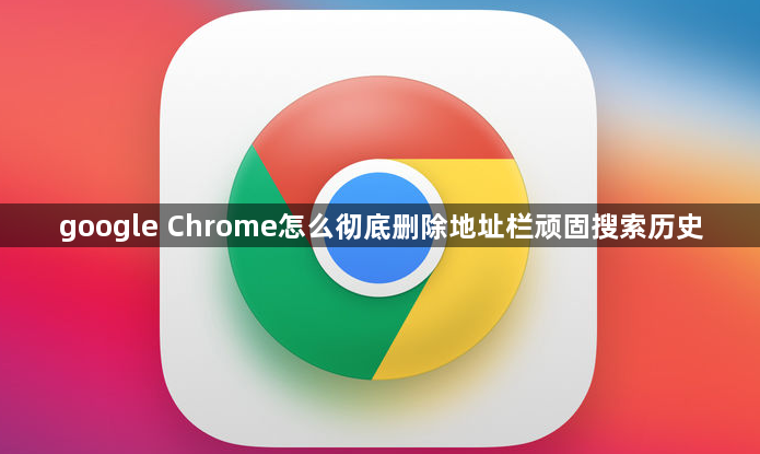 google Chrome怎么彻底删除地址栏顽固搜索历史1