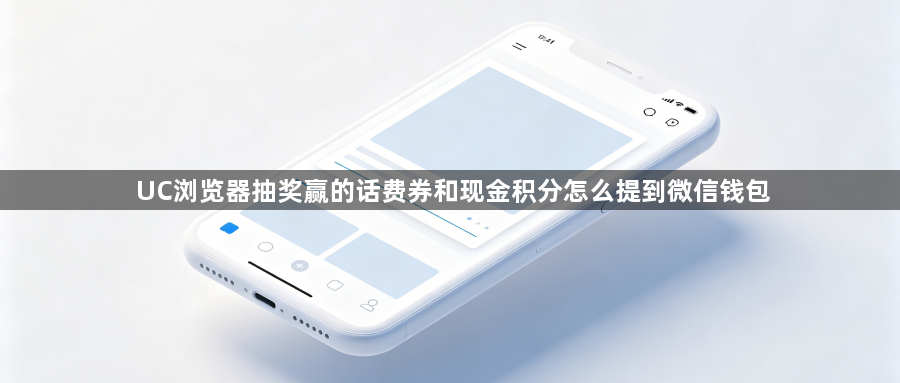 UC浏览器抽奖赢的话费券和现金积分怎么提到微信钱包1