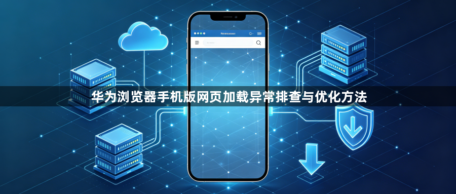 华为浏览器手机版网页加载异常排查与优化方法1