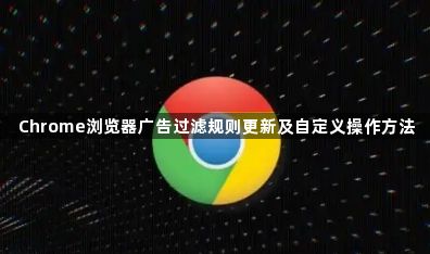 Chrome浏览器广告过滤规则更新及自定义操作方法1
