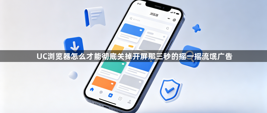 UC浏览器怎么才能彻底关掉开屏那三秒的摇一摇流氓广告1