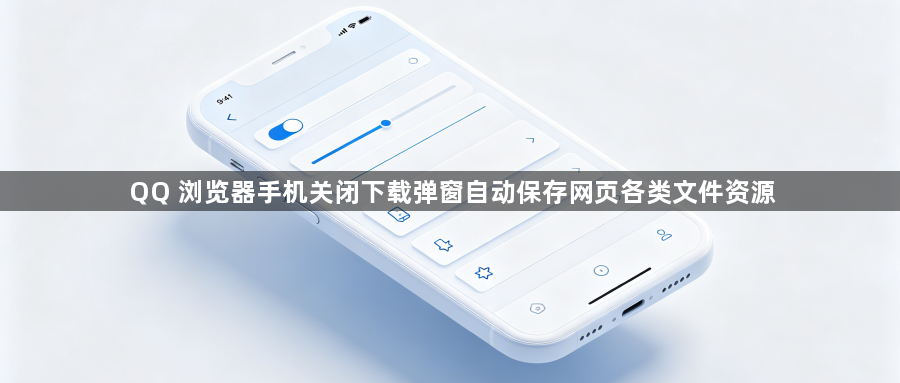 QQ 浏览器手机关闭下载弹窗自动保存网页各类文件资源1