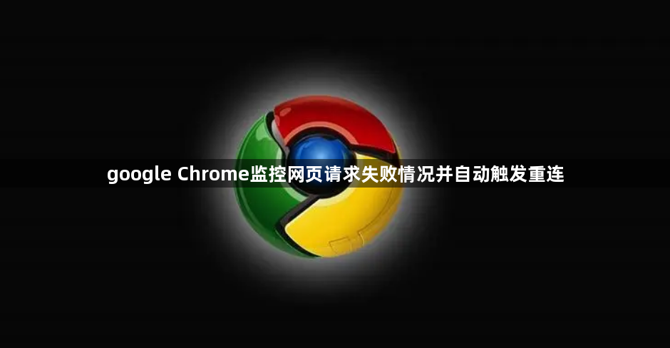 google Chrome监控网页请求失败情况并自动触发重连1