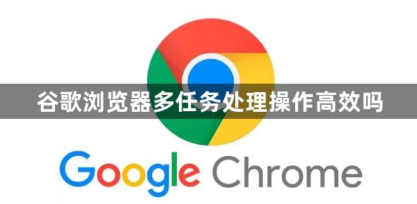 谷歌浏览器多任务处理操作高效吗1