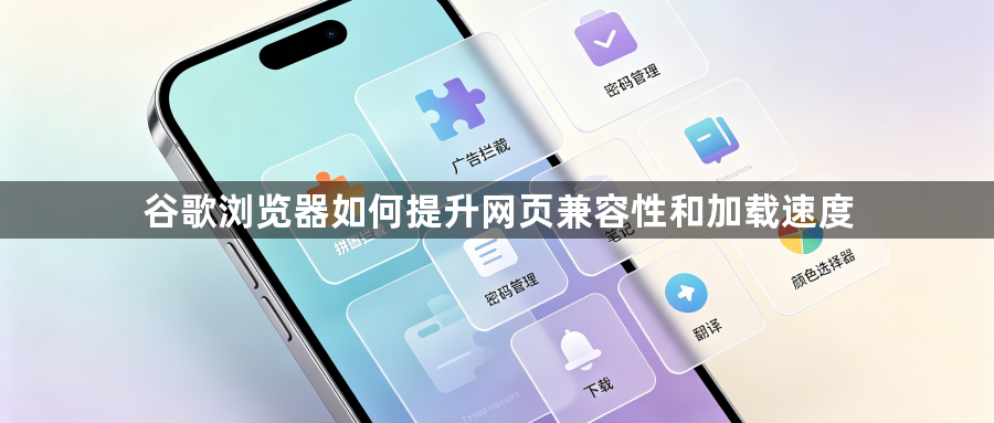谷歌浏览器如何提升网页兼容性和加载速度1