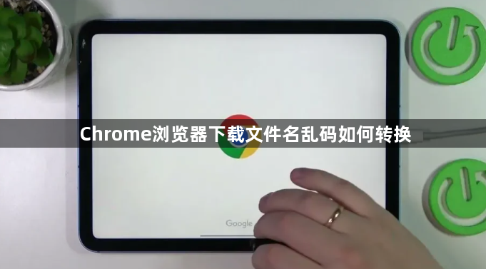 Chrome浏览器下载文件名乱码如何转换1