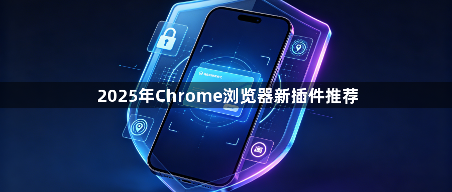 2025年Chrome浏览器新插件推荐1