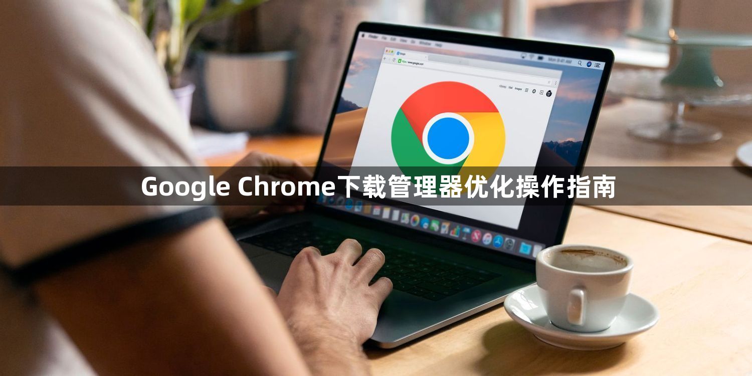 Google Chrome下载管理器优化操作指南1