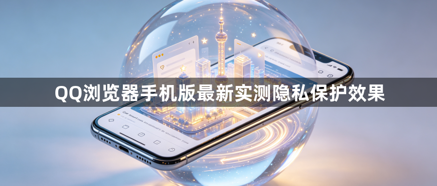 QQ浏览器手机版最新实测隐私保护效果1