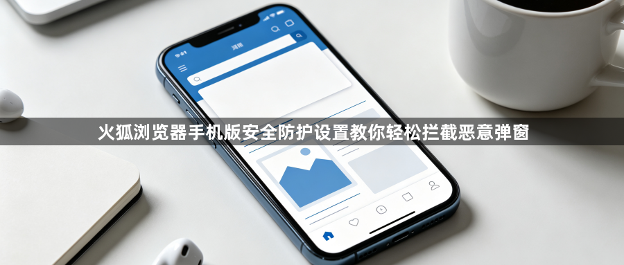 火狐浏览器手机版安全防护设置教你轻松拦截恶意弹窗1