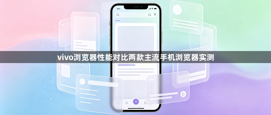 vivo浏览器性能对比两款主流手机浏览器实测1