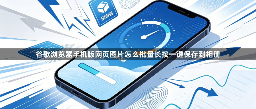 谷歌浏览器手机版网页图片怎么批量长按一键保存到相册1