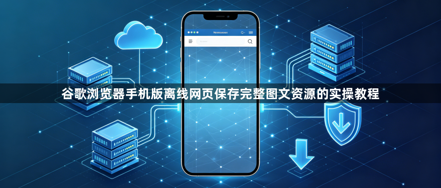 谷歌浏览器手机版离线网页保存完整图文资源的实操教程1